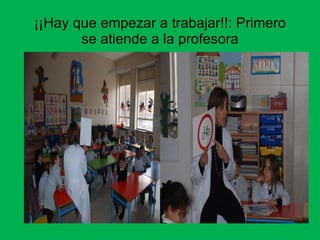 ¡¡Hay que empezar a trabajar!!: Primero se atiende a la profesora