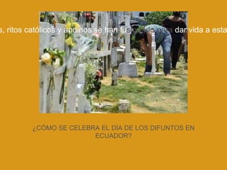 ¿CÓMO SE CELEBRA EL DÍA DE LOS DIFUNTOS EN
ECUADOR?
s, ritos católicos y andinos se han fusionado para dar vida a esta
 