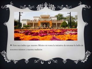 IMPLICASIONES
 Esto nos indica que nuestro México no toma la iniciativa de retomar lo bello de
nosotros mismos y nuestra tradición
 