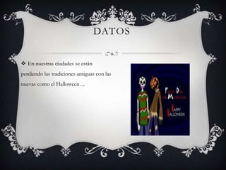 DATOS
 En nuestras ciudades se están
perdiendo las tradiciones antiguas con las
nuevas como el Halloween…
 