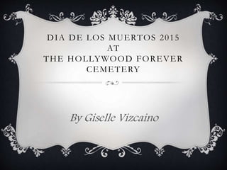 DIA DE LOS MUERTOS 2015
AT
THE HOLLYWOOD FOREVER
CEMETERY
By Giselle Vizcaino
 
