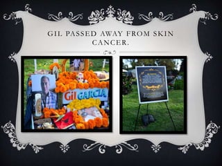 GIL PASSED AWAY FROM SKIN
CANCER.
 