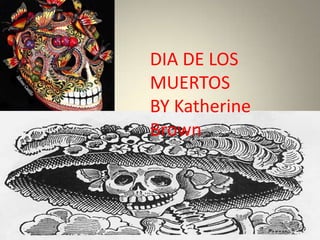 DIA DE LOS MUERTOS  BY Katherine Brown  Dia De Los Muertos 