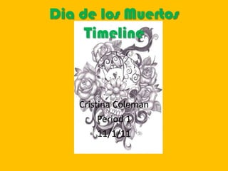 Dia de los Muertos
     Timeline



    Cristina Coleman
         Period 1
         11/1/11
 