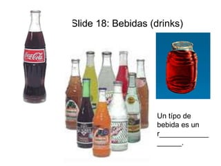 Slide 18: Bebidas (drinks) 
Un típo de 
bebida es un 
r____________ 
______. 
 