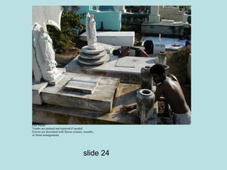 Family members clean tombs and gravestones 
Pull weeds 
Tombs are painted and repaired if needed 
Graves are decorated with flower crosses, wreaths, 
or floral arrangements 
slide 24 
 