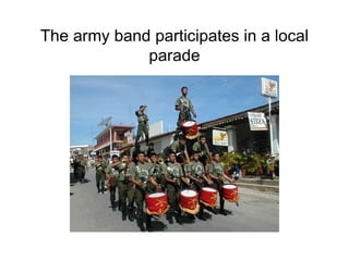 The army band participates in a local 
parade 
 