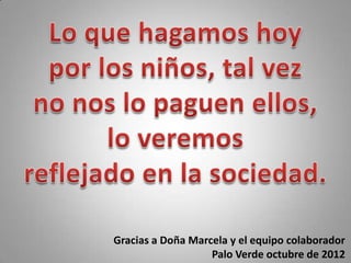 Gracias a Doña Marcela y el equipo colaborador
                   Palo Verde octubre de 2012
 