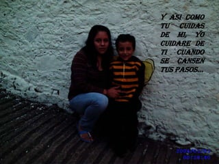 Y ASI COMO TU CUIDAS DE MI, YO CUIDARE DE TI CUANDO  SE CANSEN TUS PASOS…
