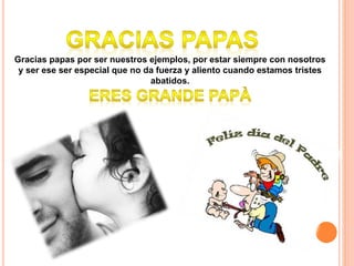 Gracias papas por ser nuestros ejemplos, por estar siempre con nosotros
y ser ese ser especial que no da fuerza y aliento cuando estamos tristes
abatidos.
 