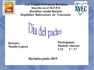 U.E Colegio Provincial Barinitas
Inscrito en el M.P.P.E
Barinitas estado Barinas
República Bolivariana de Venezuela
Docente:
Manlio Lopera
Participante:
Daniela Alarcon
# 12 1 “ A”
Barinitas,junio 2015
 
