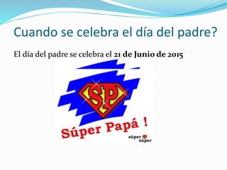 Cuando se celebra el día del padre?
El día del padre se celebra el 21 de Junio de 2015
 
