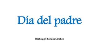 Día del padre
Hecho por: Romina Sánchez
 