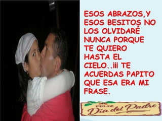 ESOS ABRAZOS,Y ESOS BESITOS NO LOS OLVIDARÉ NUNCA PORQUE TE QUIERO  HASTA EL CIELO..¡¡¡ TE ACUERDAS PAPITO QUE ESA ERA MI FRASE.