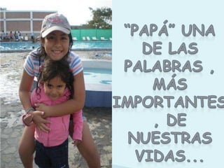 “papá” una de las palabras , más IMPORTANTES, de nuestras  vidas...   