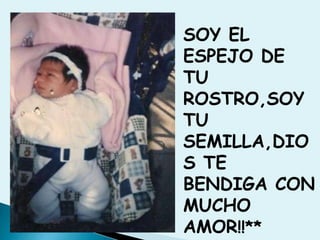 SOY EL ESPEJO DE TU ROSTRO,SOY TU SEMILLA,DIOS TE BENDIGA CON MUCHO AMOR!!**