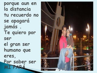 Te quiero porque aun en la distancia tu recuerdo no se apagará jamás .Te quiero por ser el gran ser humano que eres, Por saber ser MI PAPÁ.
