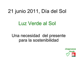21 junio 2011, Día del Sol

    Luz Verde al Sol

 Una necesidad del presente
    para la sostenibilidad
 