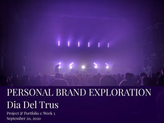 PERSONAL BRAND EXPLORATION
Dia Del Trus
Project & Portfolio 1: Week 3
September 20, 2020
 