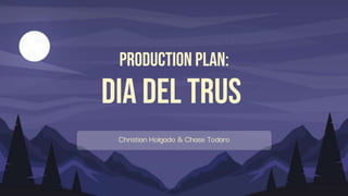 Production Plan:
Dia Del Trus
Christian Holgado & Chase Todaro
 