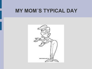 MY MOM´S TYPICAL DAY 