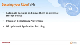 Securing your Cloud VMs
• Automate Backups and move them an external
storage device
• Intrusion Detection & Prevention
• OS Updates & Application Patching
 
