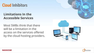 Cloud Inhibitors
Limitations In the
Accessible Services
Most SMBs think that there
will be a limitation in the
access on the services offered
by the cloud hosting providers.
 