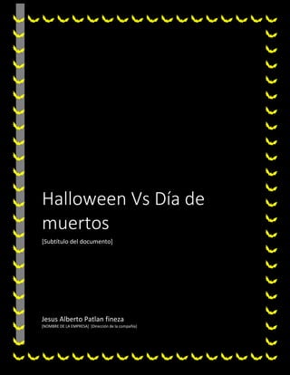 Dia de meurtos vs halloween
Halloween Vs Día de
muertos
[Subtítulo del documento]
Jesus Alberto Patlan fineza
[NOMBRE DE LA EMPRESA] [Dirección de la compañía]
 