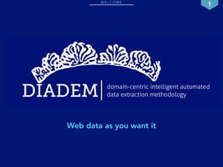 WELCOME 1 
DIADEM data extraction methodology 
domain-centric intelligent automated 
Web data as you want it 
 