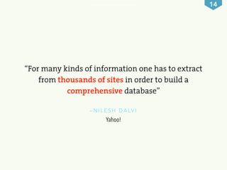 14 
“For many kinds of information one has to extract 
from thousands of sites in order to build a 
comprehensive database...