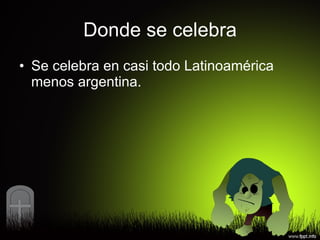 Donde se celebra Se celebra en casi todo Latinoamérica menos argentina. 
