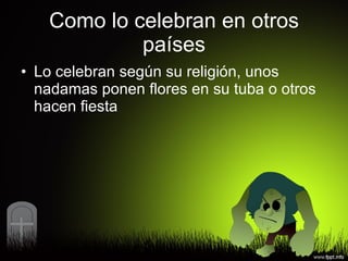 Como lo celebran en otros países Lo celebran según su religión, unos nadamas ponen flores en su tuba o otros hacen fiesta 