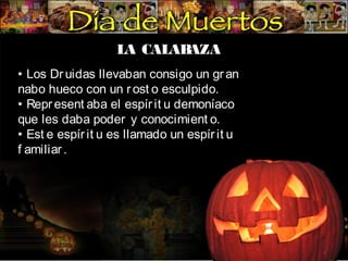 LA CALAB
AZA
• Los Dr uidas llevaban consigo un gr an
nabo hueco con un r ost o esculpido.
• Repr esent aba el espír it u demoníaco
que les daba poder y conocimient o.
• Est e espír it u es llamado un espír it u
f amiliar .

 