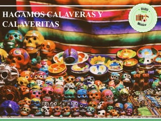 HAGAMOS CALAVERAS Y
CALAVERITAS
 