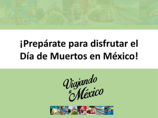 ¡Prepárate para disfrutar el
Día de Muertos en México!
 