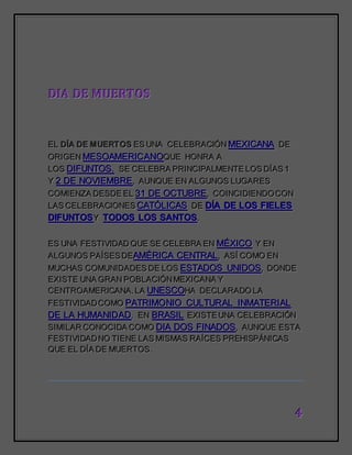 444
DDDIIIAAA DDDEEE MMMUUUEEERRRTTTOOOSSS
EEELLL DDDÍÍÍAAA DDDEEE MMMUUUEEERRRTTTOOOSSS EEESSS UUUNNNAAA CCCEEELLLEEEBBBRRRAAACCCIIIÓÓÓNNN MMMEEEXXXIIICCCAAANNNAAA DDDEEE
OOORRRIIIGGGEEENNN MMMEEESSSOOOAAAMMMEEERRRIIICCCAAANNNOOOQQQUUUEEE HHHOOONNNRRRAAA AAA
LLLOOOSSS DDDIIIFFFUUUNNNTTTOOOSSS... SSSEEE CCCEEELLLEEEBBBRRRAAA PPPRRRIIINNNCCCIIIPPPAAALLLMMMEEENNNTTTEEE LLLOOOSSS DDDÍÍÍAAASSS 111
YYY 222 DDDEEE NNNOOOVVVIIIEEEMMMBBBRRREEE,,, AAAUUUNNNQQQUUUEEE EEENNN AAALLLGGGUUUNNNOOOSSS LLLUUUGGGAAARRREEESSS
CCCOOOMMMIIIEEENNNZZZAAA DDDEEESSSDDDEEE EEELLL 333111 DDDEEE OOOCCCTTTUUUBBBRRREEE,,, CCCOOOIIINNNCCCIIIDDDIIIEEENNNDDDOOO CCCOOONNN
LLLAAASSS CCCEEELLLEEEBBBRRRAAACCCIIIOOONNNEEESSS CCCAAATTTÓÓÓLLLIIICCCAAASSS DDDEEE DDDÍÍÍAAA DDDEEE LLLOOOSSS FFFIIIEEELLLEEESSS
DDDIIIFFFUUUNNNTTTOOOSSSYYY TTTOOODDDOOOSSS LLLOOOSSS SSSAAANNNTTTOOOSSS...
EEESSS UUUNNNAAA FFFEEESSSTTTIIIVVVIIIDDDAAADDD QQQUUUEEE SSSEEE CCCEEELLLEEEBBBRRRAAA EEENNN MMMÉÉÉXXXIIICCCOOO YYY EEENNN
AAALLLGGGUUUNNNOOOSSS PPPAAAÍÍÍSSSEEESSS DDDEEEAAAMMMÉÉÉRRRIIICCCAAA CCCEEENNNTTTRRRAAALLL,,, AAASSSÍÍÍ CCCOOOMMMOOO EEENNN
MMMUUUCCCHHHAAASSS CCCOOOMMMUUUNNNIIIDDDAAADDDEEESSS DDDEEE LLLOOOSSS EEESSSTTTAAADDDOOOSSS UUUNNNIIIDDDOOOSSS,,, DDDOOONNNDDDEEE
EEEXXXIIISSSTTTEEE UUUNNNAAA GGGRRRAAANNN PPPOOOBBBLLLAAACCCIIIÓÓÓNNN MMMEEEXXXIIICCCAAANNNAAA YYY
CCCEEENNNTTTRRROOOAAAMMMEEERRRIIICCCAAANNNAAA... LLLAAA UUUNNNEEESSSCCCOOOHHHAAA DDDEEECCCLLLAAARRRAAADDDOOO LLLAAA
FFFEEESSSTTTIIIVVVIIIDDDAAADDD CCCOOOMMMOOO PPPAAATTTRRRIIIMMMOOONNNIIIOOO CCCUUULLLTTTUUURRRAAALLL IIINNNMMMAAATTTEEERRRIIIAAALLL
DDDEEE LLLAAA HHHUUUMMMAAANNNIIIDDDAAADDD... EEENNN BBBRRRAAASSSIIILLL EEEXXXIIISSSTTTEEE UUUNNNAAA CCCEEELLLEEEBBBRRRAAACCCIIIÓÓÓNNN
SSSIIIMMMIIILLLAAARRR CCCOOONNNOOOCCCIIIDDDAAA CCCOOOMMMOOO DDDIIIAAA DDDOOOSSS FFFIIINNNAAADDDOOOSSS,,, AAAUUUNNNQQQUUUEEE EEESSSTTTAAA
FFFEEESSSTTTIIIVVVIIIDDDAAADDD NNNOOO TTTIIIEEENNNEEE LLLAAASSS MMMIIISSSMMMAAASSS RRRAAAÍÍÍCCCEEESSS PPPRRREEEHHHIIISSSPPPÁÁÁNNNIIICCCAAASSS
QQQUUUEEE EEELLL DDDÍÍÍAAA DDDEEE MMMUUUEEERRRTTTOOOSSS...
 