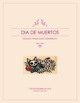 DIA DE MUERTOS
FESTEGOS, TRADICIONES, DESARRROYO
7 DE NOVIEMBRE DE 2016
CONALEP CANCUN 2
 