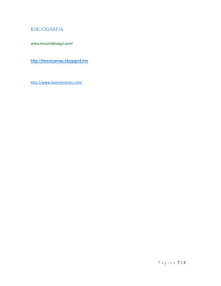 P á g i n a 7 | 8
BIBLIOGRAFIA
www.rincondelvago.com/
http://tmexicanas.blogspot.mx
http://www.buenastareas.com/
 