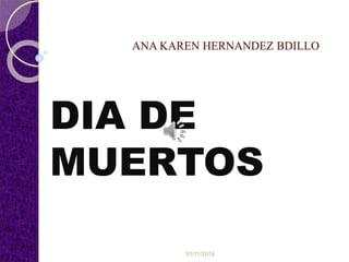 ANA KAREN HERNANDEZ BDILLO 
DIA DE 
MUERTOS 
01/11/2014 
 