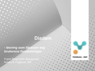 Diadem
- løsning som tilpasser seg
brukerens forutsetninger
Frank Rosendahl, Bluegarden
Kristin S. Fuglerud, NR
 