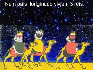 Num país longínquo viviam 3 reis
 
