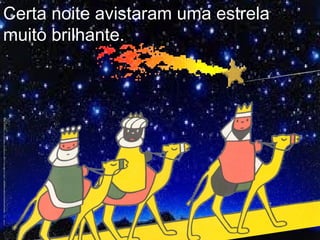 Certa noite avistaram uma estrela
muito brilhante.
 