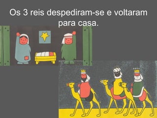 Os 3 reis despediram-se e voltaram
            para casa.
 