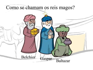 Como se chamam os reis magos?

Belchior

Gaspar

Baltazar

 