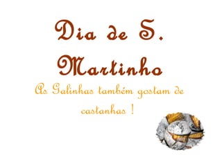 Dia de S.
Martinho
As Galinhas também gostam de
castanhas !
 