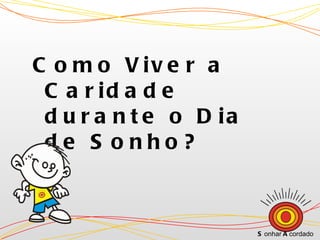 Como Viver a Caridade durante o Dia de Sonho? S onhar  A cordado 
