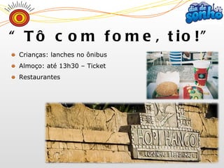 “ Tô com fome, tio!” Crianças: lanches no ônibus  Almoço: até 13h30 – Ticket Restaurantes 