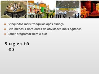 Brinquedos mais tranqüilos após almoço Pelo menos 1 hora antes de atividades mais agitadas Saber programar bem o dia! Sugestões “ Tô com fome, tio!” Rio Bravo Castelo das Lendas Mina de Joe Sacramento Hotel Fantasma Carrinho de Bate-bate 