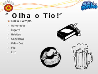 Dar o Exemplo Namorados Cigarro Bebidas Conversas Palavrões Fila Lixo “ Olha o Tio!” 
