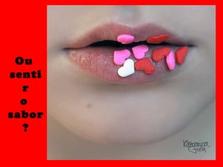 Ou  sentir o  sabor? 